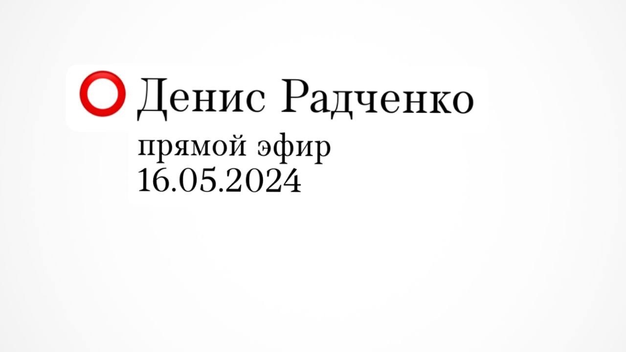 Радченко Денис Прямой эфир (16.05.2024)