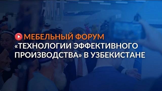 Мебельный форум «Технологии эффективного производства» в Узбекистане