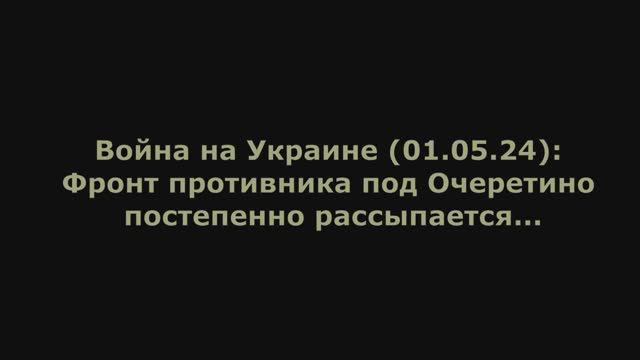 Война на Украине (01.05.24) от Юрия Подоляки: Фронт противника под Очеретино постепенно рассыпается.