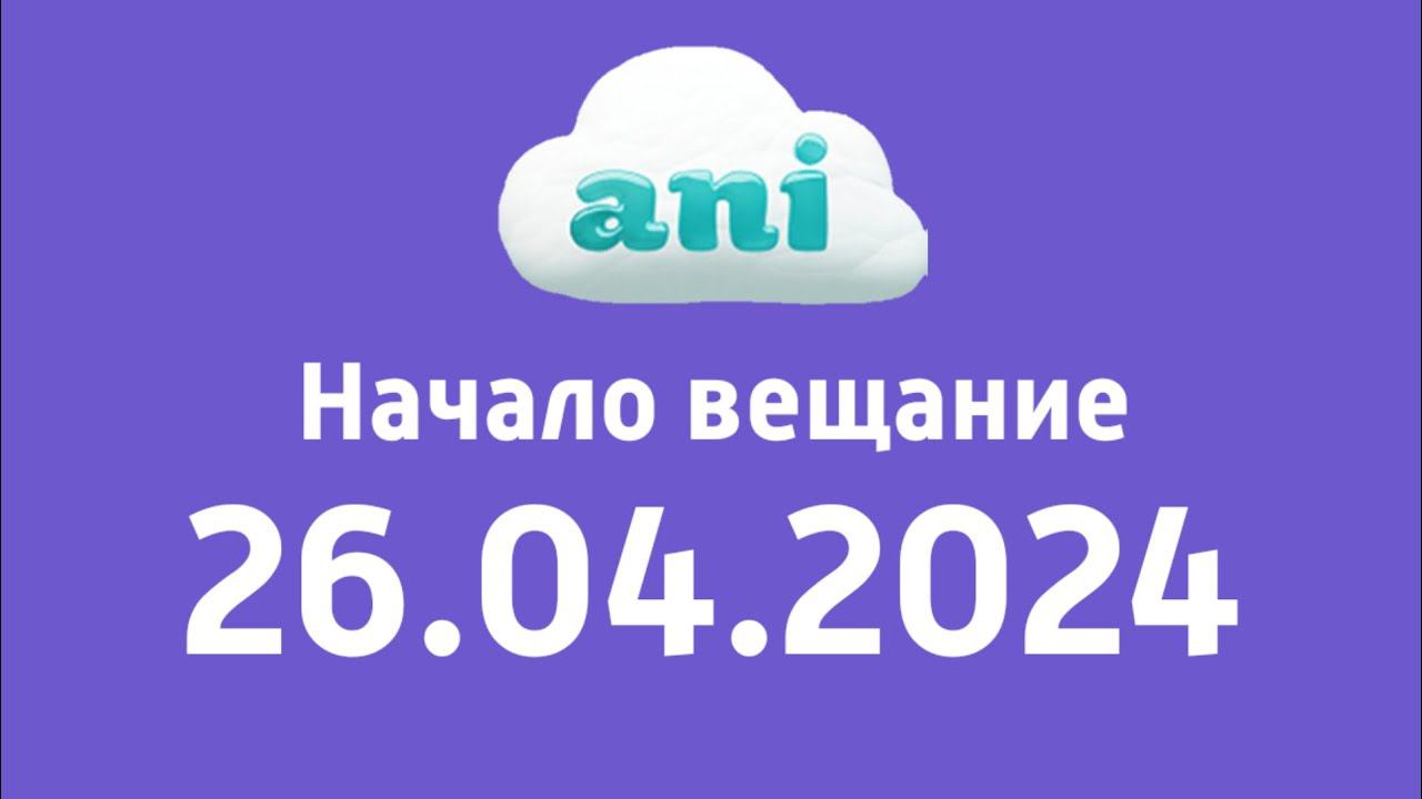 Начало вещания (Ani Казахстан, 26 апреля 2024)