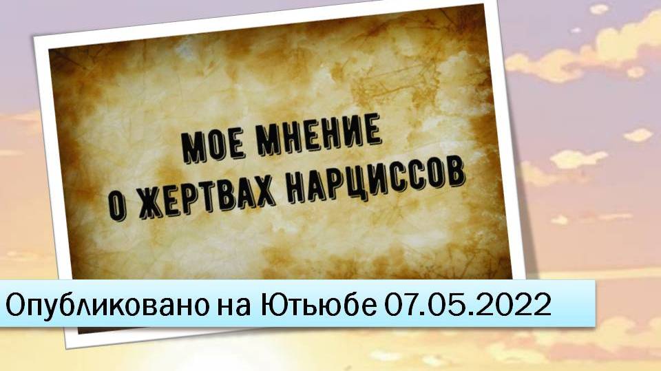 Мое мнение о жертвах нарцисса (07.05.2022)