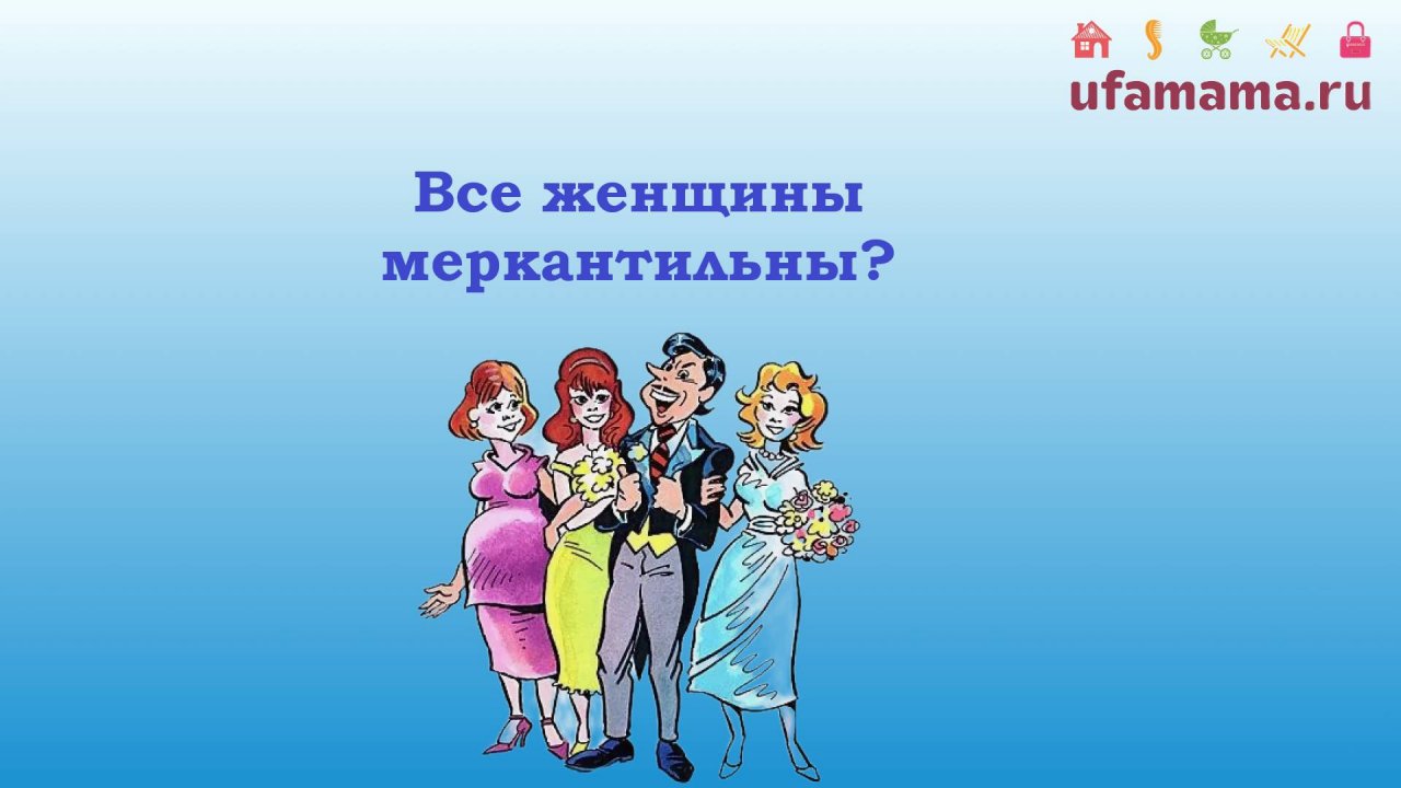 Все женщины меркантильны?