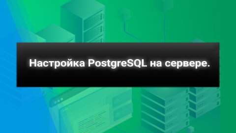 Настройка PostgreSQL на сервере.