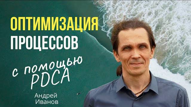 Как цикл PDCA ускоряет рабочие процессы? Андрей Иванов