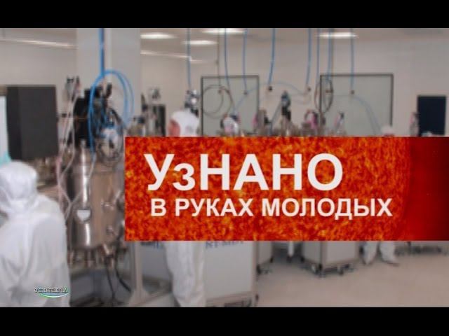 УзНАНО в руках молодых. Нано-технологии в Узбекистане