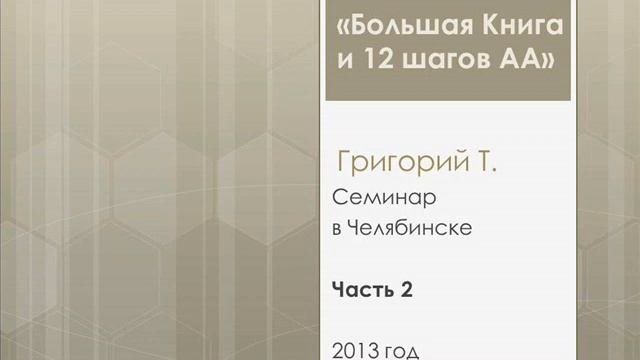 02. Семинар Большая книга и 12шагов. Григорий Т. Челябинск. 2013. Часть 2. Шаги 1-2