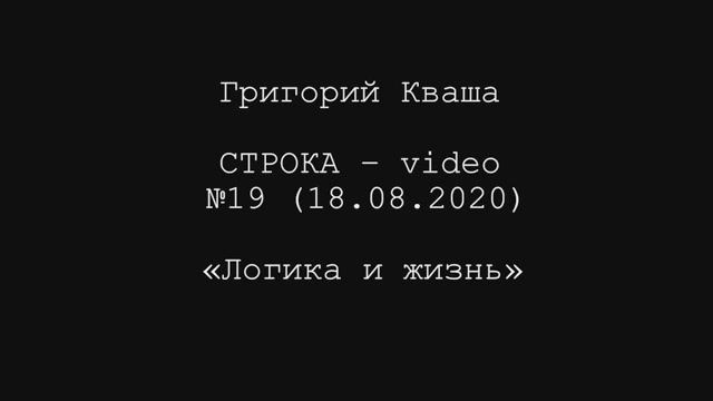 Григорий Кваша. Строка-video №19 (2020.08.18)
Логика и жизнь