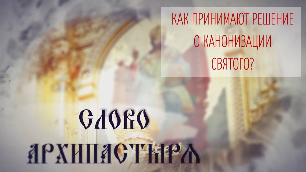 Слово Архипастыря. Вопросы и ответы: Как принимают решение о канонизации святого?