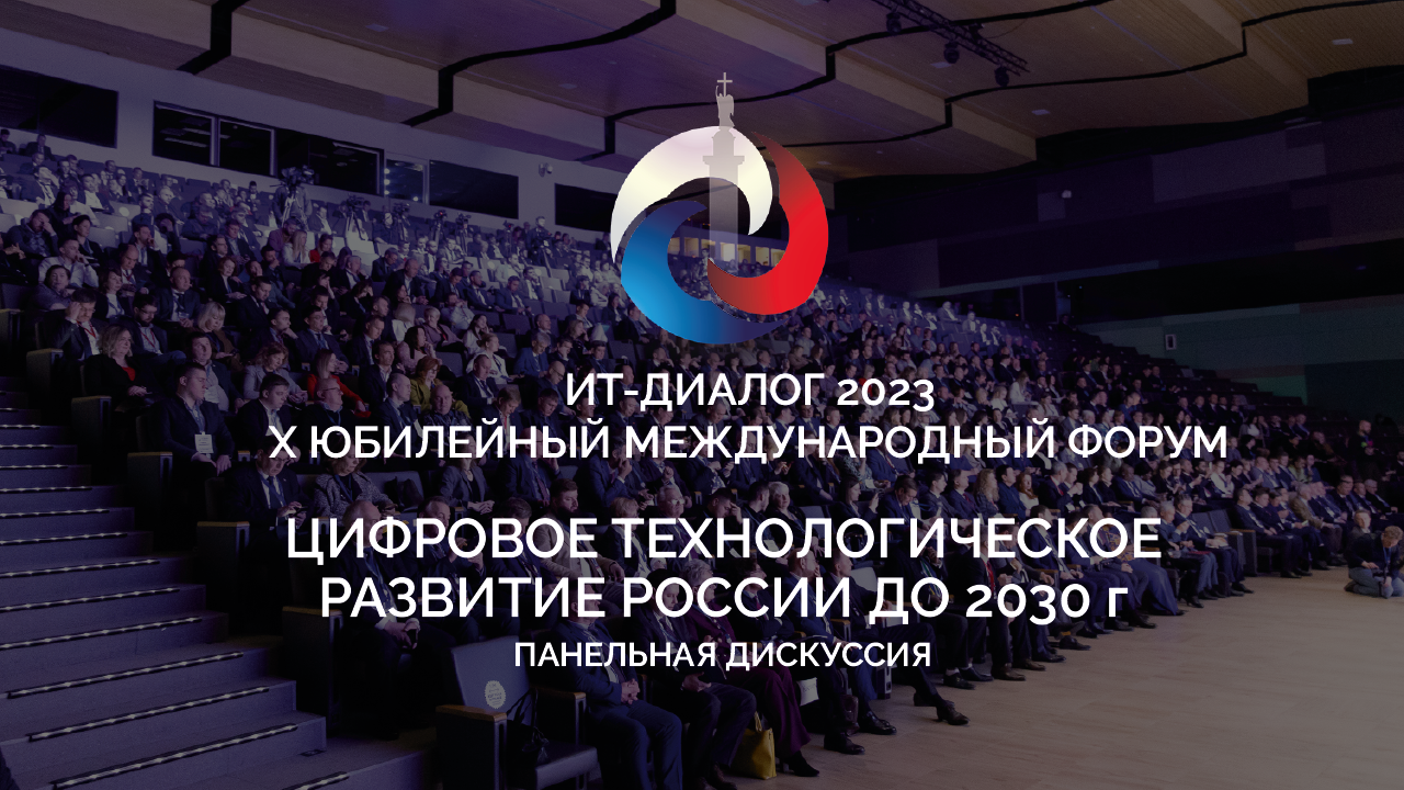 Юбилейный X Форум ИТ-Диалог. Цифровое технологическое развитие России до 2030 г. Панельная дискуссия