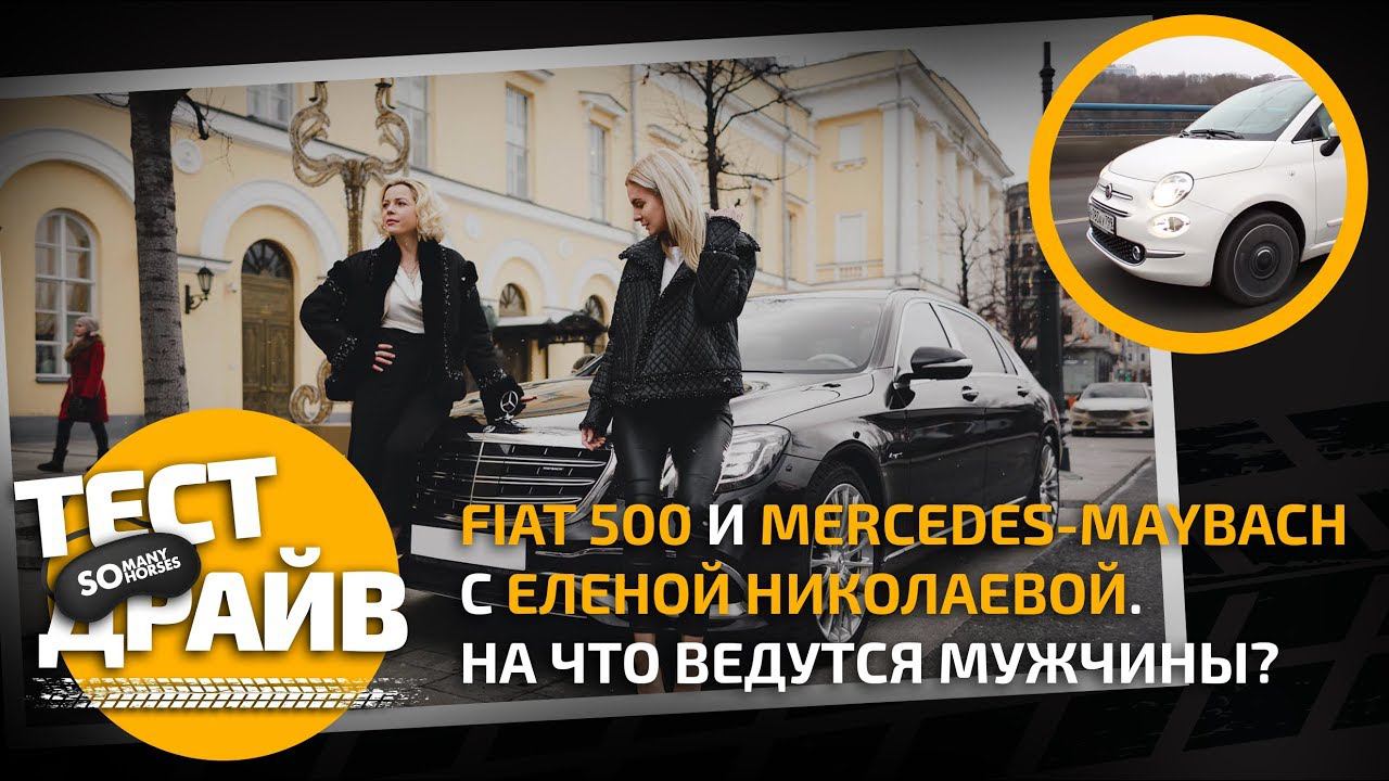 Тест-драйв Fiat 500 и Mercedes-Maybach с Еленой Николаевой. На что ведутся мужчины?