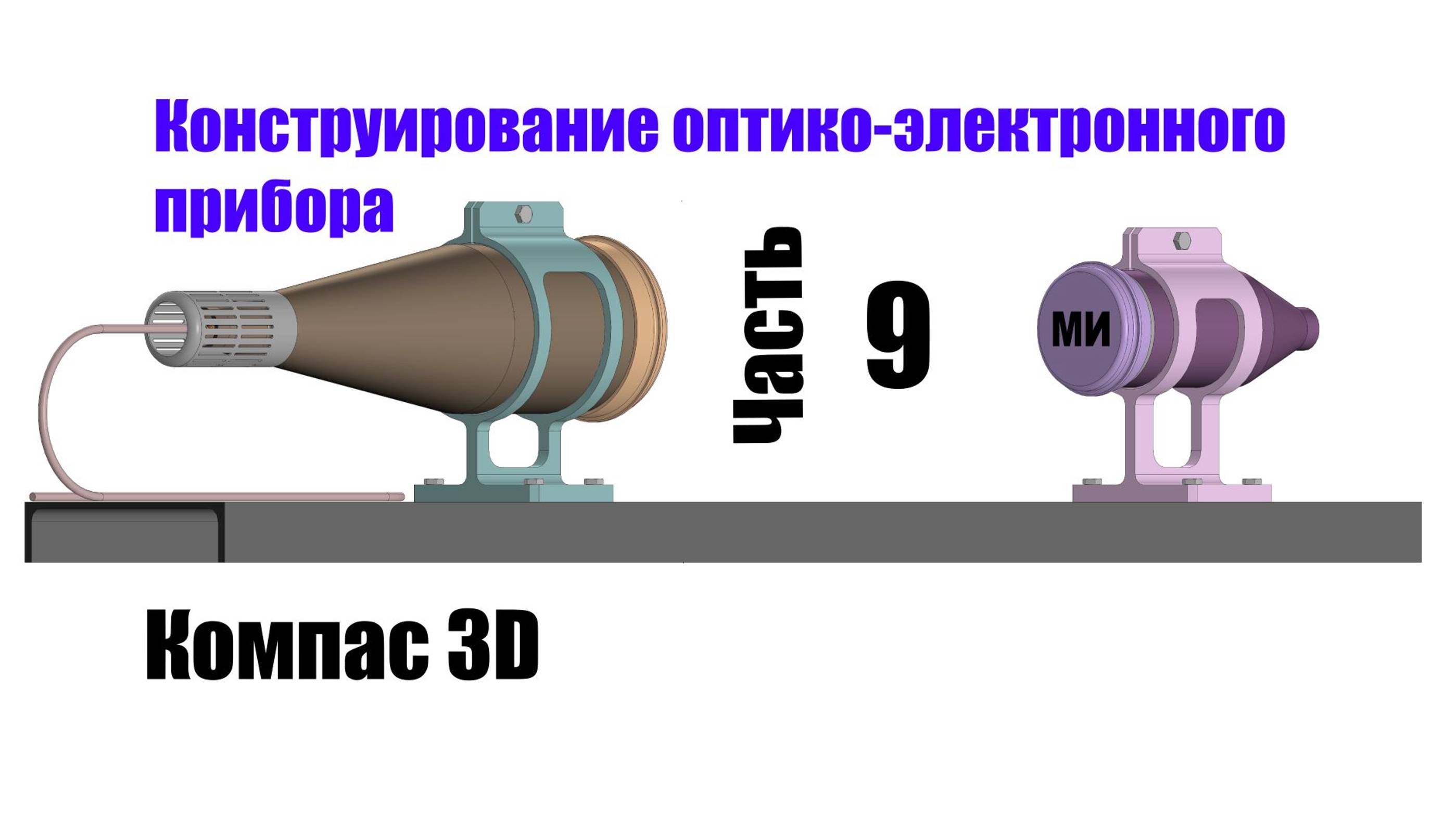 Часть 9.  Конструирование оптико-электронного прибора. Компас 3D.