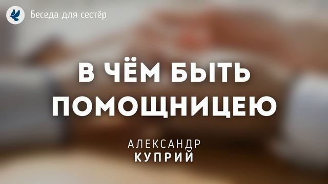 В чём быть помощницею. Куприй А.Д. Проповеди МСЦ ЕХБ