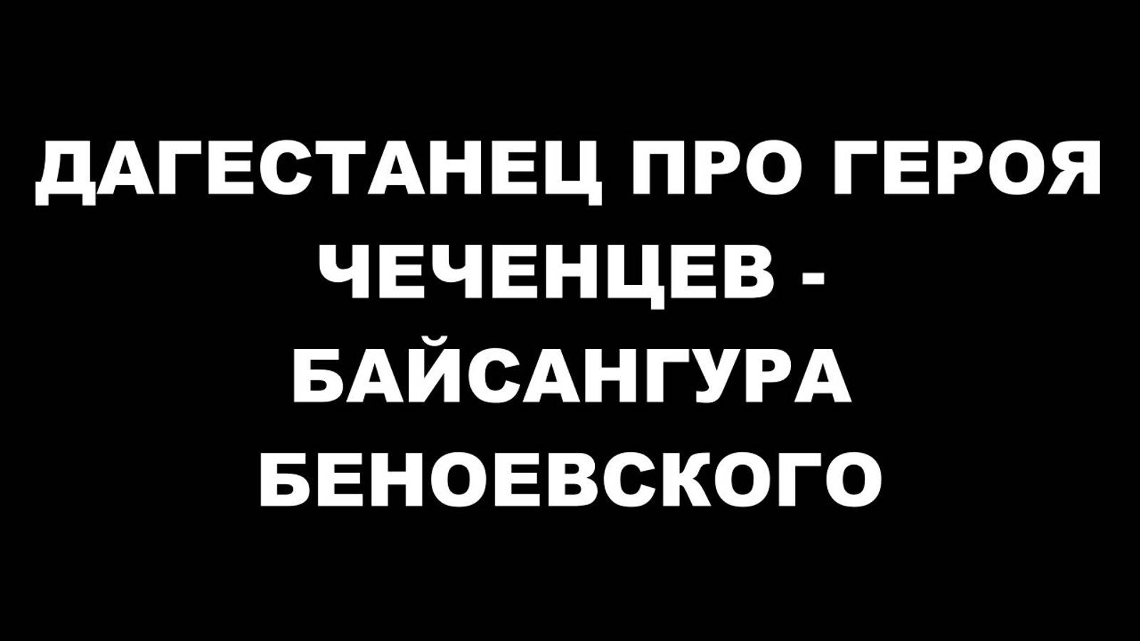 ДАГЕСТАНЕЦ ПРО ГЕРОЯ ЧЕЧЕНЦЕВ - БАЙСАНГУРА БЕНОЕВСКОГО