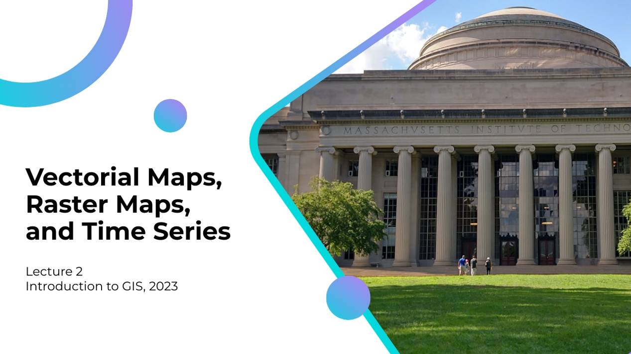 Lecture 2 -  Vectorial Maps, Raster Maps, and Time Series - Introduction to GIS, MIT 2023