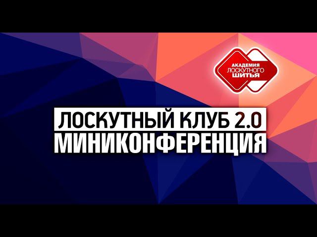 Запись мини-конференции "Лоскутного клуба 2.0" Как подготовить Лоскутную программу на весну и лето?