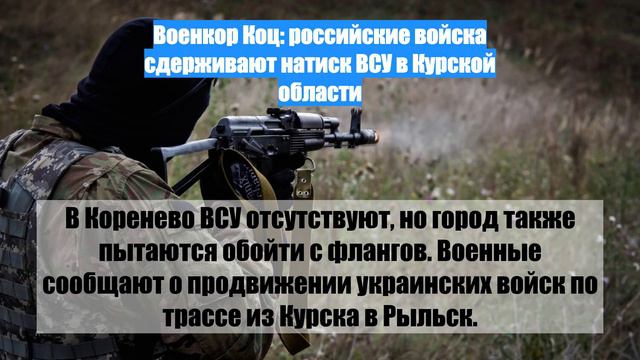 Военкор Коц: российские войска сдерживают натиск ВСУ в Курской области