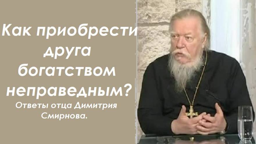 Как приобрести друга богатством неправедным? Ответы отца Димитрия Смирнова.  2000.12.03.