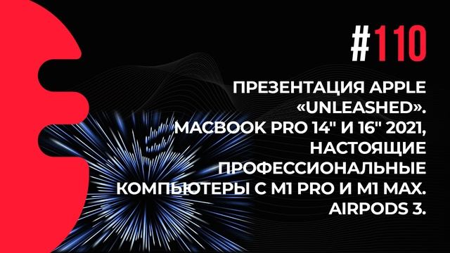 110. Презентация Apple «Unleashed». MacBook Pro 14″ и 16″ 2021, M1 Pro и M1 Max. AirPods 3.