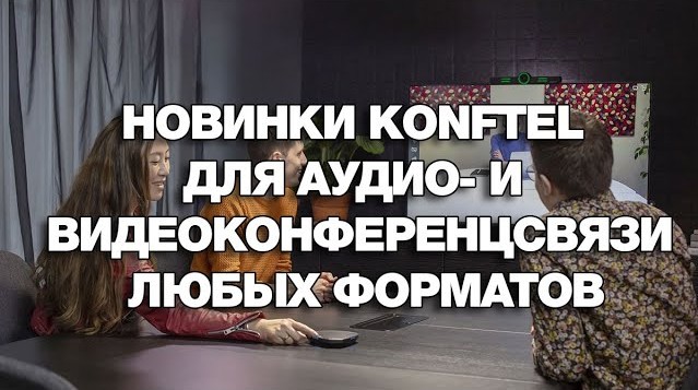 Новинки Konftel для аудио- и видеоконференцсвязи любых форматов