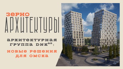 Архитектурная группа DNK: новые решения для Омска | Видеоподкаст «Зерно архитектуры»