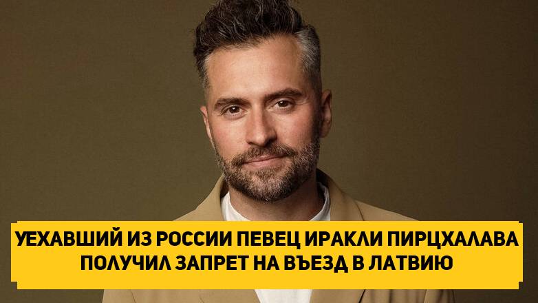 Уехавший из России певец Иракли Пирцхалава получил запрет на въезд в Латвию