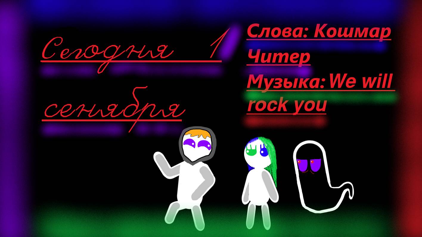 СЕГОДНЯ ПЕРВОЕ СЕНТЯБРЯ| (ПОЧТИ) ТРЕК ОТ КОШМАРА ЧИТЕРА| МУЗЫКА WE WILL ROCK YOU