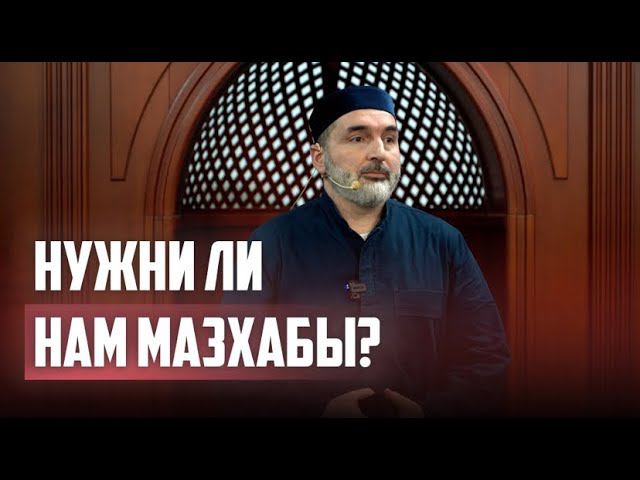 НУЖНЫ ЛИ НАМ МАЗХАБЫ?