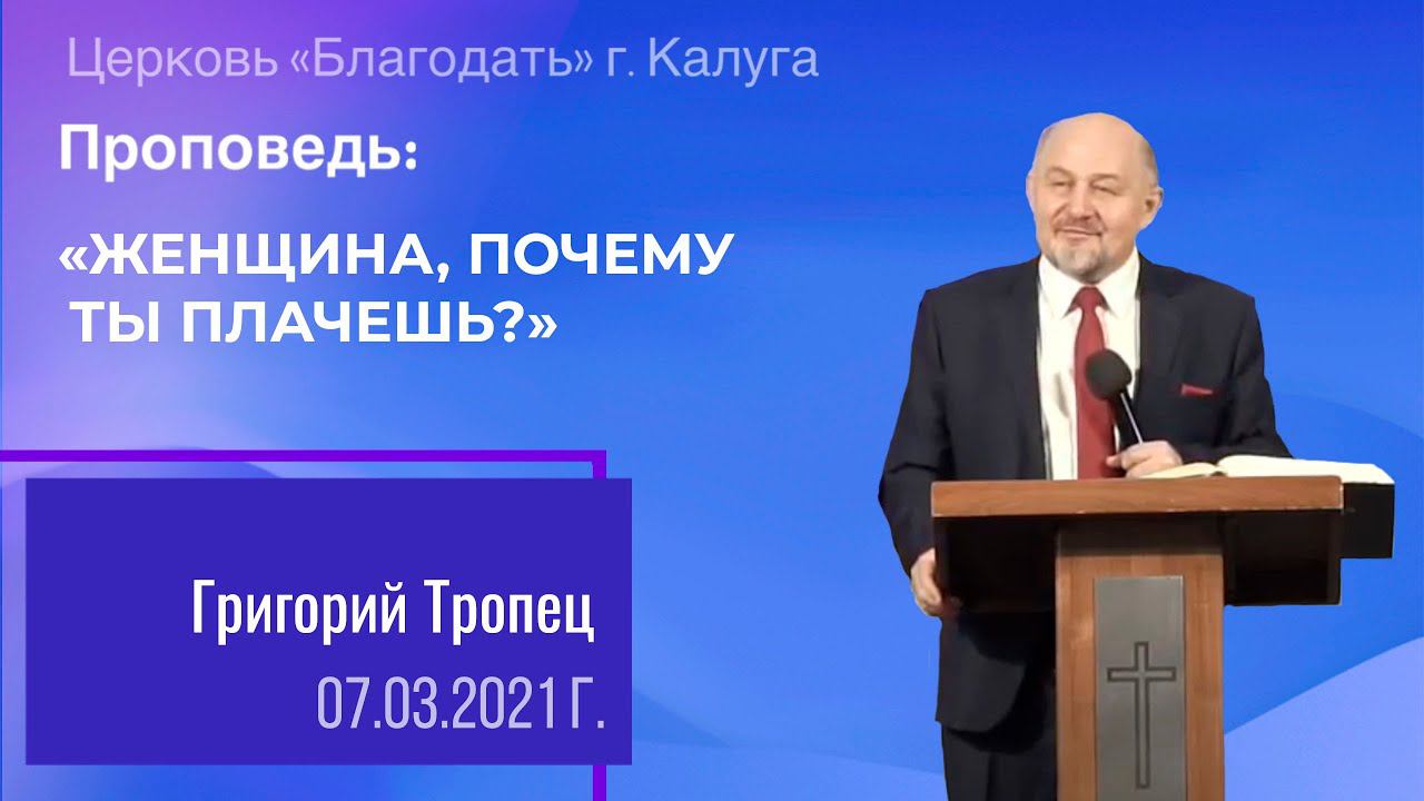 Проповедь Тропец Г.В. 07 марта 2021 "Женщина, почему ты плачешь?"