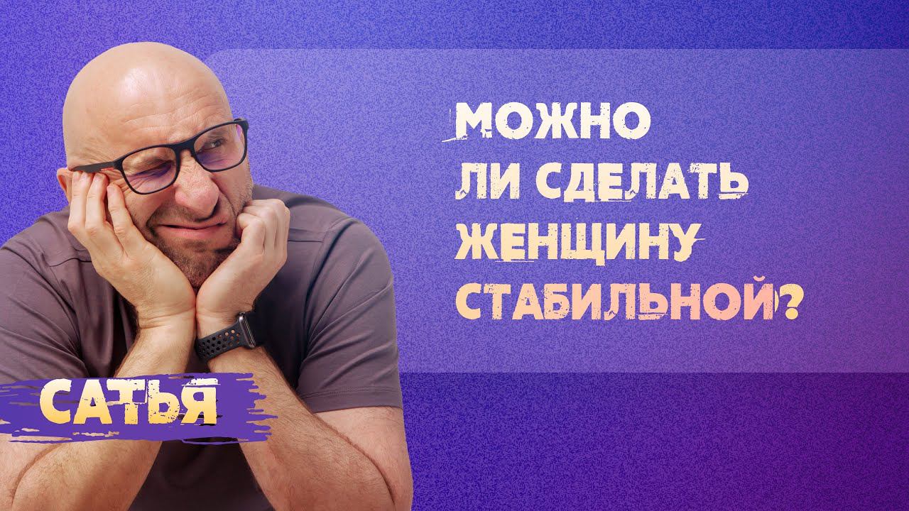 Сатья. Можно ли сделать женщину стабильной?