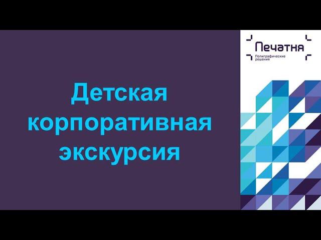 Детская корпоративная экскурсия в ПЕЧАТНЕ