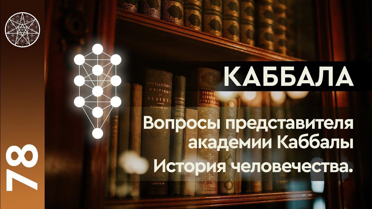 #78 Каббала. Вопросы представителя академии Каббалы. История человечества.