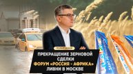 Прекращение зерновой сделки, форум "Россия - Африка", ливни в Москве