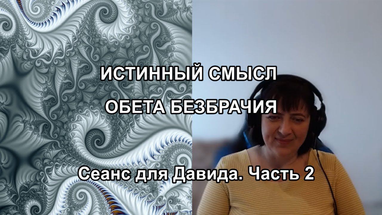 ИСТИННЫЙ СМЫСЛ ОБЕТА БЕЗБРАЧИЯ. Сеанс для  Давида. Часть 2