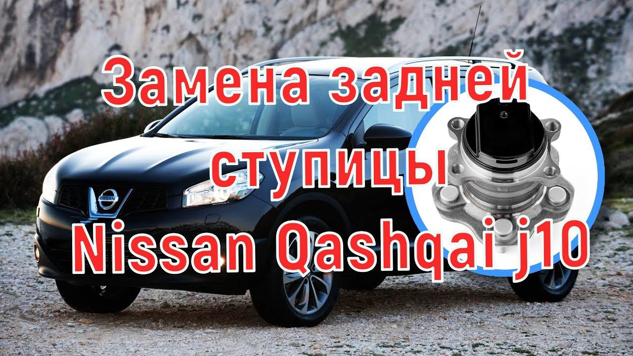 Замена задней ступицы nissan qashqai j10