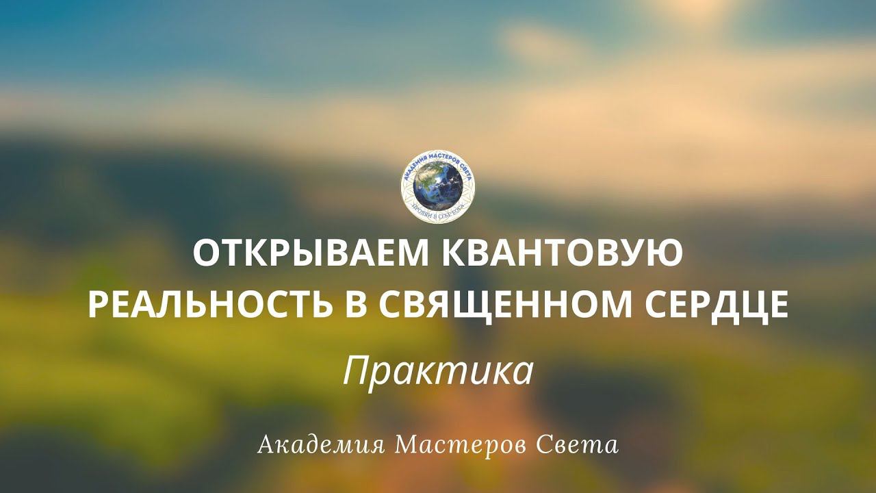 Открываем квантовую реальность в священном сердце. Практика.