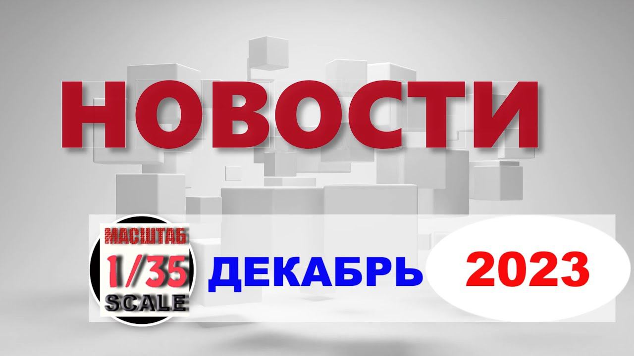 Новинки в 35-ом масштабе ДЕКАБРЬ 2023/News in 35th scale December 2023
