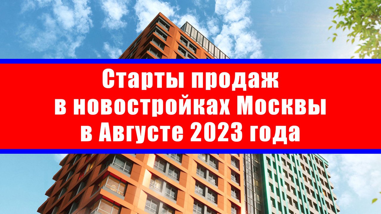 Старты продаж в новостройках Москвы в Августе 2023 года