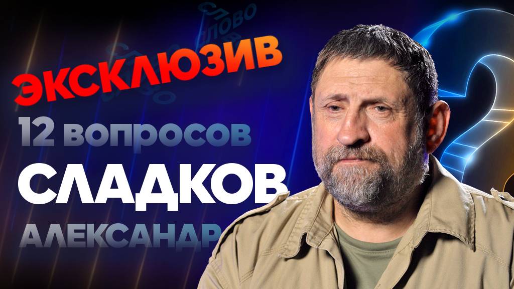 12 ВОПРОСОВ АЛЕКСАНДРУ СЛАДКОВУ