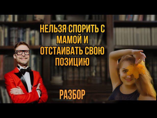 Нельзя спорить с мамой и отстаивать свою позицию