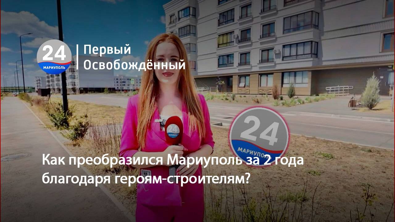 Как преобразился Мариуполь за 2 года благодаря героям-строителям?  09.08.2024