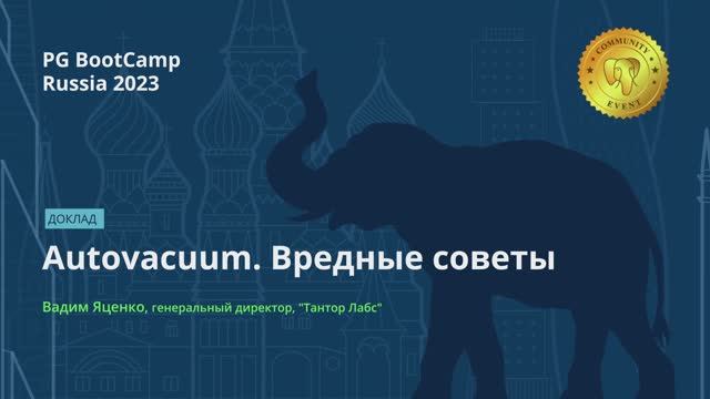 Autovacuum. Вредные советы
Вадим Яценко, генеральный директор, "Тантор Лабс"