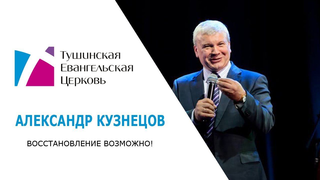 Восстановление возможно! Проповедь Александра Кузнецова от 24 февраля 2019 года