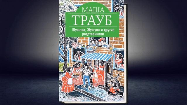 Шушана, Жужуна и другие родственники "Житейские истории" (Маша Трауб) Аудиокнига