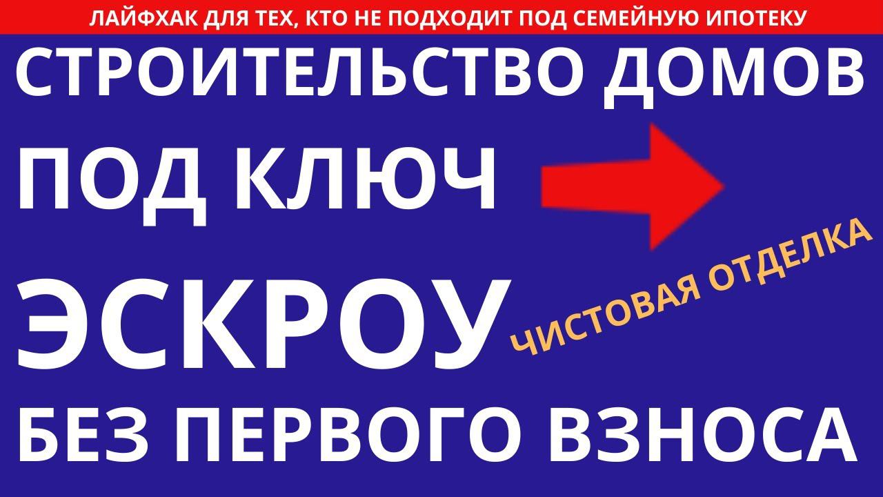 Строительство дома под ключ с эскроу Снижение ставки Ипотека без первоначального взноса