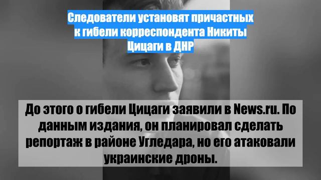 Следователи установят причастных к гибели корреспондента Никиты Цицаги в ДНР