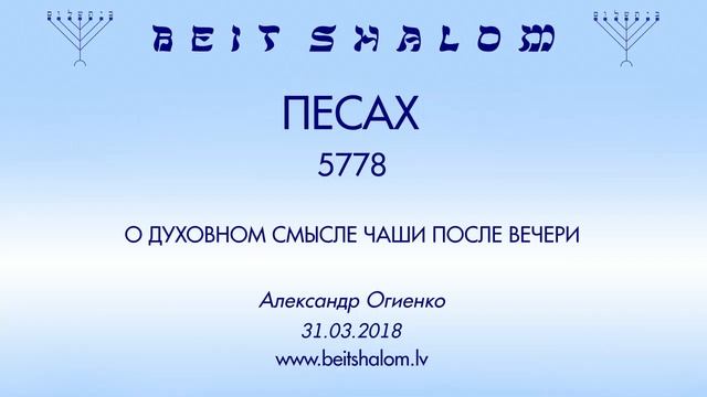 «ПЕСАХ» 5778 «О ДУХОВНОМ СМЫСЛЕ ЧАШИ ПОСЛЕ ВЕЧЕРИ» А.Огиенко (31.03.2018)