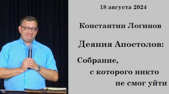 18.08.2024 К.Логинов Деяния Апостолов: Собрание, с которого никто не смог уйти