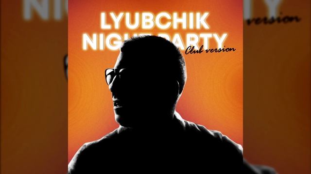 LYUBCHIK - NIGHT PARTY (Club version)