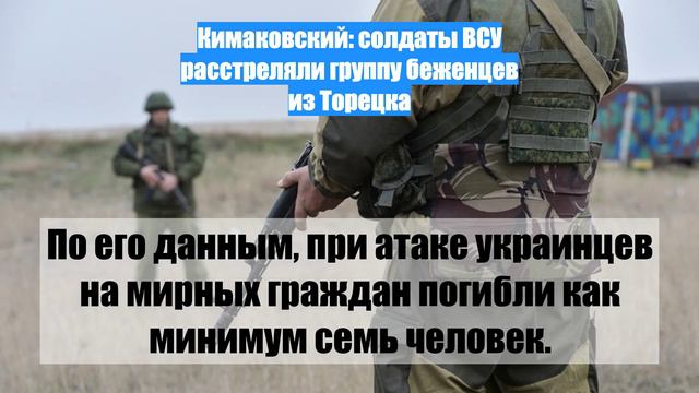 Кимаковский: солдаты ВСУ расстреляли группу беженцев из Торецка