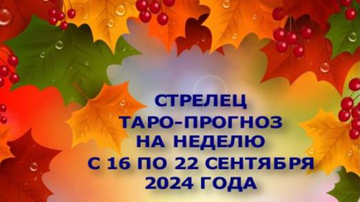 СТРЕЛЕЦ ТАРО-ПРОГНОЗ НА НЕДЕЛЮ С 16 ПО 22 СЕНТЯБРЯ 2024 ГОДА